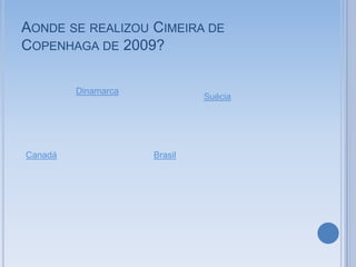 AONDE SE REALIZOU CIMEIRA DE
COPENHAGA DE 2009?

         Dinamarca
                              Suécia




Canadá               Brasil
 