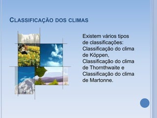 CLASSIFICAÇÃO DOS CLIMAS

                      Existem vários tipos
                      de classificações:
                      Classificação do clima
                      de Köppen,
                      Classificação do clima
                      de Thornthwaite e
                      Classificação do clima
                      de Martonne.
 
