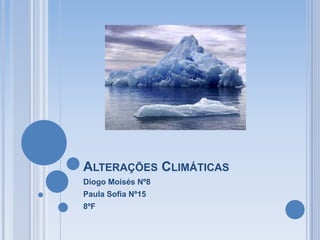 ALTERAÇÕES CLIMÁTICAS
Diogo Moisés Nº8
Paula Sofia Nº15
8ºF
 