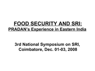 FOOD SECURITY AND SRI: PRADAN’s Experience in Eastern India   3rd National Symposium on SRI,  Coimbatore, Dec. 01-03, 2008 