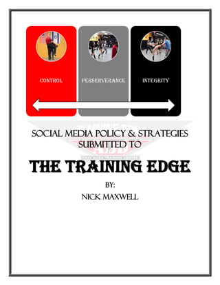 Social Media Policy & Strategies
Submitted to
The Training Edge
By:
Nick Maxwell
Control Perserverance Integrity
 