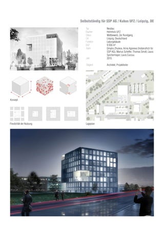 Typ
Bauherr
Status
Ort
Funktion
BGF
Team
	
Jahr
Tätigkeit
Neubau
Helmholz UFZ
Wettbewerb, 2er Rundgang
Leipzig, Deutschland
Laborgebäude
9 930 m²
Dmytro Zhuikov, Arina Agieieva (freiberuflich für
SSP AG), Marius Scheffer, Thomas Smidt, Laura
Spichermayer, Laura Cuccuu
2015
Architekt, Projektleiter
Flexibilität der Nutzung
Konzept
Lageplan
Selbstständig für SSP AG / Kubus UFZ / Leipzig, DE
 