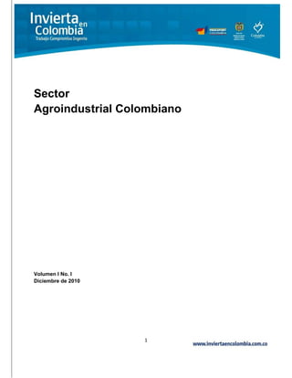 Sector
Agroindustrial Colombiano




Volumen I No. I
Diciembre de 2010




                    1
 