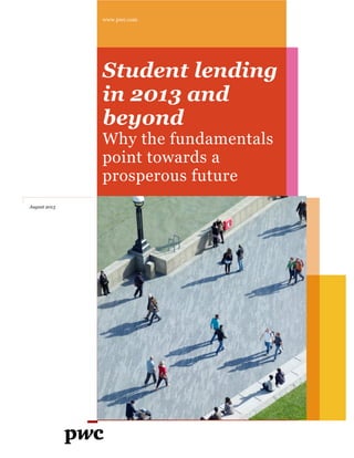 www.pwc.com
Student lending
in 2013 and
beyond
Why the fundamentals
point towards a
prosperous future
August 2013
 