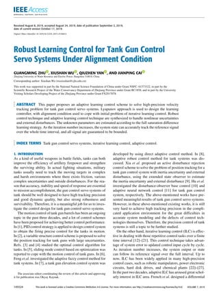 Received August 8, 2019, accepted August 24, 2019, date of publication September 2, 2019,
date of current version October 17, 2019.
Digital Object Identifier 10.1109/ACCESS.2019.2938814
Robust Learning Control for Tank Gun Control
Servo Systems Under Alignment Condition
GUANGMING ZHU , XIUSHAN WU , QIUZHEN YAN , AND JIANPING CAI
Zhejiang University of Water Resource and Electric Power, Hangzhou 310018, China
Corresponding author: Xiushan Wu (wuxiushan@cjlu.edu.cn)
This work was supported in part by the National Natural Science Foundation of China under Grant NSFC: 61573322, in part by the
Scientific Research Project of the Water Conservancy Department of Zhejiang Province under Grant RC1858, and in part by the University
Visiting Scholars Developing Project of the Zhejiang Province under Grant FX2017078.
ABSTRACT This paper proposes an adaptive learning control scheme to solve high-precision velocity
tracking problem for tank gun control servo systems. Lyapunov approach is used to design the learning
controller, with alignment condition used to cope with initial problem of iterative learning control. Robust
control technique and adaptive learning control technique are synthesized to handle nonlinear uncertainties
and external disturbances. The unknown parameters are estimated according to the full saturation difference
learning strategy. As the iteration number increases, the system state can accurately track the reference signal
over the whole time interval, and all signal are guaranteed to be bounded.
INDEX TERMS Tank gun control servo systems, iterative learning control, adaptive control.
I. INTRODUCTION
As a kind of useful weapons in battle fields, tanks can both
improve the efficiency of artillery firepower and strengthen
the surviving ability. In actual fighting situations, military
tanks usually need to track the moving targets in complex
and harsh environments where there exists friction, various
complex uncertainties and outside disturbances. For the rea-
son that accuracy, stability and speed of response are essential
to mission accomplishment, the gun control servo systems of
tank should be well designed to have high tracking precision
and good dynamic quality, but also strong robustness and
survivability. Therefore, it is a meaningful job for us to inves-
tigate the control design for tank gun control servo systems.
The motion control of tank gun barrels has been an ongoing
topic in the past three decades, and a lot of control schemes
have been proposed for achieving better control performance.
In [1], PID control strategy is applied to design control system
to obtain the firing precise control for the tanks in motion.
In [2], a variable structure control scheme is proposed to solve
the position tracking for tank guns with large uncertainties.
Refs. [3] and [4] studied the optimal control algorithm for
tanks. In [5], sliding mode control based on optimization was
reported to cope with the motion control of tank guns. In [6],
Feng et al. investigated the adaptive fuzzy control method for
tank systems. In [7], a tank gun elevation control system was
The associate editor coordinating the review of this article and approving
it for publication was Okyay Kaynak.
developed by using direct adaptive control method. In [8],
adaptive robust control method for tank systems was dis-
cussed. Xia et al. proposed an active disturbance rejection
control scheme to solve the problem of position tracking for a
tank gun control system with inertia uncertainty and external
disturbance, using the extended state observer to estimate
the inertia uncertainty and external disturbance [9]. Hu et al.
investigated the disturbance-observer base control [10] and
adaptive neural network control [11] for tank gun control
system, respectively. The above-mentioned works have pre-
sented meaningful results of tank gun control servo systems.
However, in these above-mentioned existing works, it is still
very hard to achieve high tracking precision in the compli-
cated application environment for the great difficulties in
accurate system modeling and the defects of control tech-
nologies themselves. Therefore, the precision control of tank
systems is still a topic to be further studied.
On the other hand, iterative learning control (ILC) is effec-
tive in dealing with those repetitive control tasks over a finite
time interval [12]–[21]. This control technique takes advan-
tage of system error to updated control input cycle by cycle.
As iteration number increases, the system output or state
can follow its reference signal over the full interval. Up to
now, ILC has been widely applied in many high-precision
control cases, such as robotic manipulators, power electronic
circuits, hard disk drives, and chemical plants [22]–[27].
In the past two decades, adaptive ILC has aroused great schol-
arly interest in ILC area. French et al. designed a differential
145524 This work is licensed under a Creative Commons Attribution 4.0 License. For more information, see http://creativecommons.org/licenses/by/4.0/ VOLUME 7, 2019
 