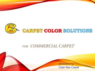 CARPET COLOR SOLUTIONS
FOR: COMMERCIAL CARPET
presented by
Color Your Carpet
 