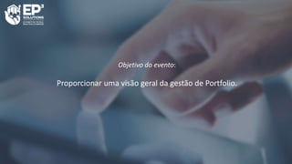 Objetivo do evento:
Proporcionar uma visão geral da gestão de Portfolio.
 