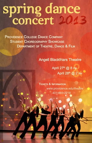 &
PROVIDENCE COLLEGE DANCE COMPANY
STUDENT CHOREOGRAPHY SHOWCASE
April 27th
@ 8 PM
April 28th
@ 2 PM
Angell Blackfriars Theatre
DEPARTMENT OF THEATRE, DANCE & FILM
TICKETS & INFORMATION
www.providence.edu/theatre
401•865•2218
 