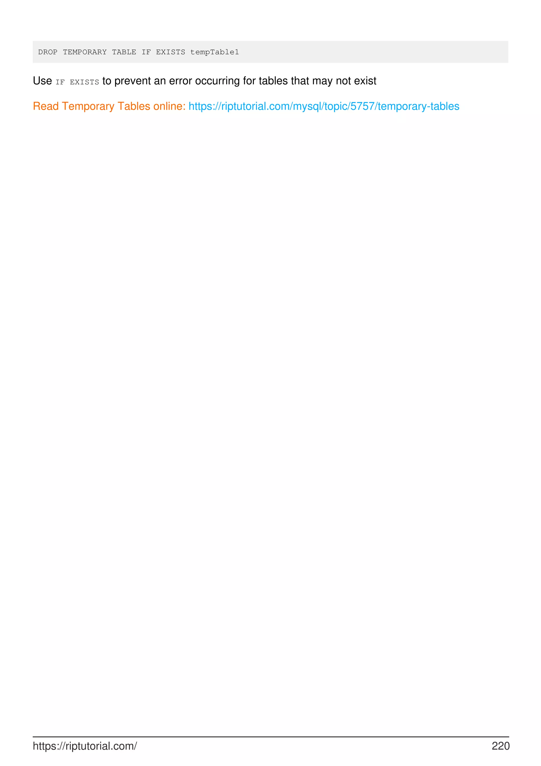 DROP TEMPORARY TABLE IF EXISTS tempTable1
Use IF EXISTS to prevent an error occurring for tables that may not exist
Read Temporary Tables online: https://riptutorial.com/mysql/topic/5757/temporary-tables
https://riptutorial.com/ 220
 