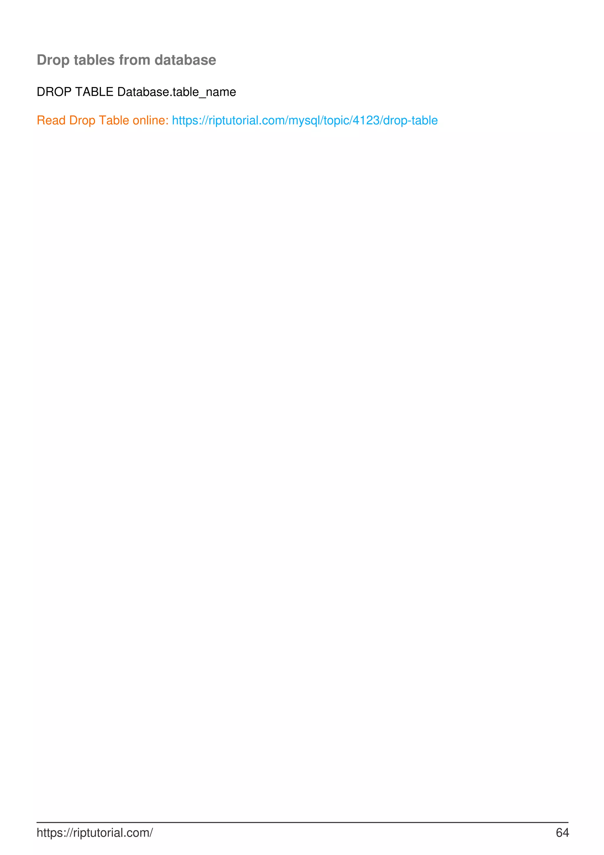 Drop tables from database
DROP TABLE Database.table_name
Read Drop Table online: https://riptutorial.com/mysql/topic/4123/drop-table
https://riptutorial.com/ 64
 