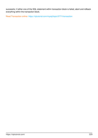 successful, if either one of the SQL statement within transaction block is failed, abort and rollback
everything within the transaction block.
Read Transaction online: https://riptutorial.com/mysql/topic/5771/transaction
https://riptutorial.com/ 229
 