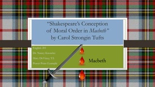 “Shakespeare’s Conception
of Moral Order in Macbeth”
by Carol Strongin Tufts
English 201
Dr. Nancy Knowles
Mary DeViney, TA
Power Point Example
Macbeth
 