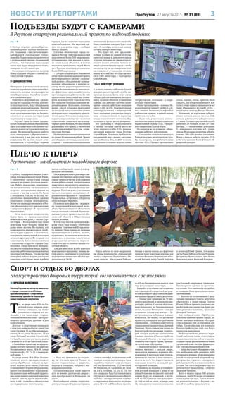 3ПроРеутов 27 августа 2015 № 31 (89)НОВОСТИ И РЕПОРТАЖИ
Подъезды будут с камерами
В Реутове стартует региональный проект по видеонаблюдению
Спорт и отдых во дворах
Благоустройство дворовых территорий согласовывается с жителями
Плечо к плечу
Реутовчане – на областном молодёжном форуме
стр. 1 
В Реутове стартует крупный регио-
нальный проект в сфере безопасно-
сти. Созданная у нас система видео-
наблюдения «Безопасный город»
первой в Подмосковье подключится
к региональной системе «Безопасный
регион», а все городские подъезды до
конца года будут оборудованы видео-
камерами за счёт инвестора.
Реализацию этих проектов министр
Максут Шадаев обсудил с главой Реу-
това Сергеем Юровым.
В единую систему
Интеграция в региональную систему.
позволит отработать технологии без-
опасности, которые затем внедрят во
всём Подмосковье. Эта работа начнёт-
ся в ближайшие дни.
Известен и следующий шаг – до кон-
ца года все подъезды Реутова, а их око-
ло полутора тысяч, будут оборудованы
камерами видеонаблюдения. Причём
это планируется сделать исключитель-
но на средства инвестора: ни бюджет,
ни жители не должны нести расходов
на установку и содержание.
– Реутов – одно из самых продви-
нутых муниципальных образований,
здесь уже существует собственная му-
ниципальная система видеонаблю-
дения. Мы начали большую работу
по её интеграции в общерегиональ-
ную систему, у нас уже есть первые
результаты. Но на этом нельзя оста-
навливаться, и Реутов будет первым
городом, где мы запустим подъездное
видеонаблюдение. Мы надеемся сде-
лать это уже в этом году, – сообщил
Максут Шадаев.
Система «Безопасный город» со-
здана в Реутове три года назад, к ней
подключено более 500 видеокамер,
установленных при въездах в город,
на социальных объектах, в местах
массового пребывания людей. Всего
же в Реутове, повторим, установлено
более 1500 видеокамер.
– Сегодня губернатором Московской
области поставлена задача построить
интегрированную систему «Безопас-
ный регион», объединив все муници-
пальные образования в единую си-
стему, чтобы у правоохранительных
органов была возможность максималь-
но эффективно противодействовать
противоправным действиям. За счёт
привлечения инвестиций мы плани-
руем до конца этого года оснастить
все городские подъезды камерами ви-
деонаблюдения. Безусловно, это очень
важно – после установки видеокамер
на въездах в город количество угонов
автотранспорта сократилось практи-
чески вдвое. Установка камер подъ-
ездного видеонаблюдения позволит
существенно сократить число квар-
тирных краж. Я уверен, что мы сможем
реализовать этот проект, у нас есть вся
необходимая инфраструктура, – отме-
тил глава Реутова.
Необходимые вложения оцениваются
на уровне 50 миллионов рублей. Проект
уже обсудили с потенциальными инве-
сторами – телекоммуникационными
компаниями федерального масштаба.
Инвестиционный контракт будет готов
уже к 15 сентября, затем в ходе конкур-
са город выберет инвестора.
– Это будет тот, кто предложит
лучшие условия по инфраструктуре,
качеству камер и дополнительным
услугам, которые он сможет предо-
ставить нашим жителям. Главная по-
зиция администрации города – чтобы
ни в коем случае ни содержание этой
системы, ни её установка не легли на
наших жителей. Всё это будет делать-
ся за счёт инвестора, – подчеркнул
Сергей Юров.
«112» действует успешно
А до этого министр побывал в Единой
дежурно-диспетчерской службе экс-
тренных вызовов. Здесь он не спеша
обходил рабочие помещения, интересо-
вался, на каких объектах установлены
камеры, как работает система опове-
щения в школах, действуют ли каналы
связи с «02» и «03». Содержательный
разговор состоялся в операторской.
Здесь постоянно дежурят два сотруд-
ника – столько положено по нормативу,
исходя из численности населения. Под-
готовлено и третье место, резервное.
Все проблемы с оборудованием
и связью, которые имели место на
этапе запуска службы «112», решены,
рассказал министру глава Реутова
Сергей Юров. Основная проблема на
сегодняшний день – звонки, поступаю-
щие из Москвы. Так, из 2150 звонков,
полученных в течение недели, только
355 реутовские, остальные – с сопре-
дельных территорий.
Около трети вызовов – ложные. Не-
редко оператор снимает трубку, а в от-
вет – тишина. Возможно, телефон был
у абонента в кармане, и кнопка вызова
сработала случайно.
– У вас есть уникальная возмож-
ность лично задать вопрос создателю
подмосковной службы «112», – предло-
жил операторам Сергей Юров.
Но вопросов не последовало – обору-
дование работает, всё отлажено.
– Сегодня мы посетили городскую
Единую дежурно-диспетчерскую служ-
бу, посмотрели, как работает наша
система «112». Процесс организован
очень хорошо, очень приятно было
увидеть, как всё функционирует. Жи-
тели к этому сервису привыкают и всё
чаще обращаются в службу «112», –
подвёл итог осмотру Максут Шадаев.
Напомним, по поручению губерна-
тора в тестовом режиме система «112»
начала действовать в Подмосковье
с 1 июня. Сегодня в реутовской службе
работают 25 человек, из них 10 – опе-
раторы, 5 – оперативные дежурные,
5 – помощники дежурных и 5 – управ-
ленцы. В среднем операторы обраба-
тывают 300–400 звонков ежедневно.
Всего с начала работы служба «112»
в Реутове приняла более 24 тысяч об-
ращений граждан.
стр. 1 
В субботу поддержать наших участ-
ников форума приехал Сергей Юров.
В палаточном лагере главу города
приняли радушно, угостили компо-
том. Ребята поделились позитивны-
ми впечатлениями: им понравились
встречи с интересными людьми на
лекциях и мастер-классах. Но были
и сожаления. Так, на их взгляд, не-
достаточное внимание было уделено
спортивной стороне мероприятия.
Этот и кое-какие другие нюансы в Реу-
тове обязательно учтут при подготовке
к следующему форуму «Я – гражданин
Подмосковья».
– Есть некоторые недостатки,
будем брать все организационные
моменты в свои руки, – сказал Сер-
гей Юров. – В следующем году наша
делегация будет больше. Такие фо-
румы очень нужны. Во-первых, это
возможность для молодёжи пооб-
щаться друг с другом и сплотиться,
ведь многие члены нашей делегации
не знали друг друга. Во-вторых, это
возможность ближе познакомиться
с земляками из других городов Под-
московья. Сюда приехали молодые,
но уже состоявшиеся люди: врачи,
педагоги, работники промышленных
предприятий. Важно, что в качестве
спикеров в работе форума участвуют
известные всей стране люди, и ребята
могли пообщаться с ними в нефор-
мальной обстановке.
После доверительного разговора с мо-
лодыми реутовскими делегатами глава
города принял участие в обсуждении
итогов работы секций, которое провела
заместитель председателя правитель-
ства Московской области Эльмира Хай-
мурзина. В этот же день с участниками
третьего ежегодного молодёжного об-
разовательного форума «Я – гражданин
Подмосковья» встретился губернатор
области Андрей Воробьёв.
Основная цель форума – поддерж-
ка талантливой и активной моло-
дёжи. Организаторами областного
съезда молодых жителей Подмоско-
вья выступили правительство Мо-
сковской области и Общественная
палата региона.
В этом году местом проведения фо-
рума стала база отдыха «Любляна»
в деревне Семёновской Егорьевско-
го района. Сюда приехали молодые
предприниматели и учёные, экологи,
художники, музыканты и писатели,
поисковики и краеведы, политические
и гражданские активисты, журнали-
сты и блогеры из разных городов сто-
личной области.
Три дня вместили в себя плотную
и насыщенную программу: лекции, ма-
стер-классы, спортивные и культурные
мероприятия начинались в 8.00 и про-
должались до 24.00.
Форум работал по пяти направлени-
ям: «Новые возможности», «Гражданский
диалог», «Творческое Подмосковье», «Мо-
лодые экологи», «Наследники Победы».
Лекции и мастер-классы для форумчан
провели такие известные персоны, как
политики Владимир Жириновский и Ген-
надий Зюганов, актёр Сергей Безруков
и режиссёр Юрий Грымов, тележурна-
листы Роман Бабаян и Оксана Пушкина,
фигуристка Ирина Слуцкая, врач Леонид
Рошаль и адвокат Анатолий Кучерена.
 ВЯЧЕСЛАВ КОЛЕСНИКОВ
Жители Реутова не могли не заметить:
в городе становится всё больше
красивых игровых и спортивных
комплексов, причём не только для
самых маленьких реутовчан.
Т
ак, во дворе дома № 24 на Со-
ветской улице открыта спор-
тивная площадка, где могут
заниматься спортом все же-
лающие, в том числе люди с ограни-
ченными возможностями – здесь раз-
мещены тренажёры, удобные и для
колясочников.
Детские и спортивные площадки
в этом году появились возле домов 1 на
улице Октября, 55 на Юбилейном про-
спекте, 10 на улице Некрасова, 15 на
улице Победы, 1 на улице Строителей,
3 и 6 на Носовихинском шоссе, рядом
с домами 24 и 25 на Советской улице.
В ближайшее время ещё четыре пло-
щадки получат «прописку» по адресам:
Носовихинское шоссе, 18 и 19, улица
Котовского, 8 и 12, 7 и 11, а также ули-
ца Кирова, 7.
Во дворе домов 18 и 19 по Носови-
хинскому шоссе, где корреспондент
газеты «ПроРеутов» побывал на про-
шлой неделе, дело кипит. Рабочие
устанавливают игровое оборудование,
крепят уже окрашенное ограждение.
На сравнительно небольшой террито-
рии скоро появятся игровой комплекс
с горкой, качели, другие игровые объ-
екты, а ещё – скамейки и обязательные
для поддержания чистоты урны.
– Надо же, приезжаем из отпуска,
а у нас тут такая красота! Раньше-то
железо старое стояло… – радуются,
подходя к площадке, бабушка с вну-
ком-дошкольником.
Сегодня повод для такой радости
есть во многих реутовских дворах –
они преображаются буквально на
глазах.
Как сообщили нашему корреспон-
денту в городской администрации,
в начале сентября, по окончании необ-
ходимых конкурсных процедур, такие
же работы стартуют в ещё шести дво-
рах: на Ашхабадской, 27, Советской,
30, Некрасова, 18, Калинина, 20, Лени-
на, 2 и 4, Гагарина, 13, 15, 17, 17а. Все
эти площадки будут установлены за
счёт средств муниципального бюдже-
та. Плюс к этому размещение игровых
и спортивных комплексов во дворах
домов 12 и 34 на Юбилейном проспек-
те и 25 на Носовихинском шоссе в этом
году финансируют инвесторы.
Ход работ и состояние уже открытых
зон отдыха детей и родителей регуляр-
но контролируют представители адми-
нистрации города и Совета депутатов.
– Планы у нас примерно на 70 про-
центов выполнены, в нескольких дво-
рах идёт работа. Сегодня обустраи-
вают площадку на Носовихинском
шоссе, на улице Котовского – там два
основания готовы под монтаж – бу-
дут установлены небольшие игровые
комплексы. Мы видим, что детям они
нравятся, площадки востребованы
горожанами, – сообщил заместитель
главы администрации города Дмитрий
Чинихин. По его словам, все планы по
благоустройству дворовых террито-
рий, которое ведётся в соответствии
с новым законом о благоустройстве
Московской области и по поручению
главы Реутова Сергея Юрова, проходи-
ли публичные обсуждения:
– Мы встречались с группами ак-
тивных жителей в каждом дворе,
предлагали варианты игрового обо-
рудования. И жители, в свою очередь,
принимали участие в этом процессе,
вплоть до того, что корректировали
отдельные моменты на каждой про-
ектируемой площадке.
К примеру, на недавно установлен-
ной детской площадке у дома 10 на
улице Некрасова по просьбе жителей
основа будет не резиновой, а песча-
ной, по ГОСТу такая тоже допускает-
ся. Ещё на той же улице, во дворе дома
18, планируется поменять основание
уже готовой спортивной площадки.
Там покрытие сделано из гранитно-
го отсева. Это оказалось неудобно,
и площадка была практически невос-
требованной.
– Жители по согласованию с депу-
татами городского Совета депутатов
обратились к главе города Сергею
Юрову. И было принято решение о пе-
реобустройстве: теперь там будет уло-
жено резиновое основание, – рассказал
Дмитрий Чинихин.
Как сообщил газете «ПроРеутов»
замглавы администрации города, ра-
бочие завершат монтаж и обустрой-
ство площадок ещё до середины сен-
тября. Таким образом, все планы по
благоустройству на этот год будут
полностью выполнены.
Но благоустройство дворовых терри-
торий работами только этого года не
ограничивается: уже сейчас в админи-
страции города рассматривается новый
трёхлетний план. Он тоже формирует-
ся с учётом обращений жителей.
– Когда поступают обращения о том,
что необходимо либо заменить, либо
установить игровое оборудование на
какой-то конкретной дворовой тер-
ритории, мы стараемся планировать
работы так, чтобы все пожелания были
учтены. Так что в следующем году эти
работы будут продолжены, – отметил
Дмитрий Чинихин.
Всего в нашем городе 180 детских
площадок, почти 90 из них установили
за последние три года. То есть полови-
на детских площадок в Реутове – но-
вые. И эта работа продолжается.
 