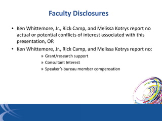 Faculty Disclosures
• Ken Whittemore, Jr., Rick Camp, and Melissa Kotrys report no
actual or potential conflicts of intere...