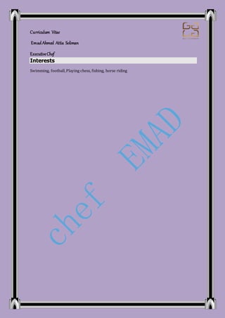 Curriculum Vitae
Emad Ahmed Attia Soliman
ExecutiveChef
Interests
Swimming, football,Playing chess, fishing, horse riding
 