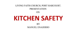 LIVING FAITH CHURCH, PORT HARCOURT.
PRESENTATION
ON
KITCHEN SAFETY
BY
MANUEL ENAJERHO
 