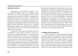 Abandono de Deus 
10 
Primeiramente, é importante considerar o con-ceito 
bíblico de abandono por Deus. Quando Israel ou 
um fiel se diz ou é dito abandonado por Deus, trata-se 
concretamente, para eles, da dolorosa e angustiante ex-periência 
de uma ausência de socorro, da intervenção 
libertadora de Deus numa situação de sofrimento ou 
opressão. Esta situação é geralmente percebida como a 
resposta divina ao abandono primordial, inicial, de Deus 
pelo ser humano, pois Deus, de acordo com a promessa 
feita aos pais e à Aliança que estabeleceu com Israel, não 
abandona o seu povo ou seu fiel se estes permanecerem 
ligados a Ele e a sua Lei. 
Este binômio “abandono de Deus pelo ser huma-no- 
abandono do ser humano por Deus”, sendo o pri-meiro 
termo a causa do segundo, é, no entanto, vigoro-samente 
questionado por Jó. Este homem, despojado de 
todos os seus bens, vive a experiência de um abandono 
por Deus, mesmo sabendo ser justo e fiel ao seu Deus. 
Bem mais do que isso, ele clama seu desatino e sua re-volta 
diante do espetáculo insuportável da prosperidade 
de muitos ímpios e do destino desafortunado de muitos 
justos. Embora Jó não obtenha resposta de Deus para 
suas perguntas, este lhe dá razão perante os amigos, que 
defendem a tese tradicional da relação de causa e efeito 
entre pecado e infortúnio. No quarto Cântico do Servo 
em Isaías, assim como no capítulo 7 do segundo Livro 
dos Macabeus, defrontamo-nos com os justos que so-frem, 
não por causa de seus pecados, mas pelos pecados 
do povo. Por fim, no Livro da Sabedoria, é claramente 
declarado que, ao contrário do que parece, o justo que 
experimenta a perseguição e a morte não foi abando-nado 
por Deus. Sua experiência é uma provação que o 
conduzirá a uma vida de intimidade com Deus. O fato 
de ser abandonado por Deus não significa, pois, neces-sariamente, 
que Deus não esteja mais presente para o 
ser humano, que não esteja mais com ele. 
Compreensão do Salmo 22 
Para entendermos o sentido do grito de derrelição 
de Jesus na cruz, além de considerar os diversos sentidos 
do conceito bíblico de abandono por Deus, precisamos 
também tentar responder à seguinte pergunta: no grito 
de Jesus “meu Deus, meu Deus, por que me abando-naste?”, 
devemos ouvir apenas o versículo 2 do Salmo 
22, ou o Salmo inteiro evocado pela menção de seu pri-meiro 
versículo? Conforme optamos por uma possibili-dade 
ou por outra, parece-me que não podemos evitar 
 
