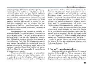 11 
uma interpretação diferente do abandono por Deus vi-venciado 
por Jesus. De fato, se a citação indica que Je-sus 
recitou todo o Salmo, seu grito significa então que 
ele se sentiu momentaneamente abandonado por Deus, 
mas que morreu com os mesmos sentimentos do justo 
do Salmo 22, louvando a Deus por sua salvação, numa 
confiança tranquila, livre de qualquer angústia. Ao con-trário, 
se a palavra-grito posta nos lábios de Jesus con-siste 
apenas no versículo 2 desse Salmo, então Jesus é 
tido como aquele que morre vivenciando a experiência 
do abandono divino. 
Alguns pesquisadores, baseando-se em dados ve-terotestamentários 
e no uso da Mishnah, pensaram que 
o grito de Jesus em Mc 15,34 eram as primeiras palavras 
do Salmo, servindo de título para referir-se ao Salmo in-teiro. 
Tal hipótese apresenta, contudo, como assinala a 
exegeta Lorraine Caza, duas dificuldades que requerem 
certa reserva. Por um lado, não se dispõe de bases de 
apoio provenientes da literatura do século primeiro da 
nossa era e, por outro lado, não é o início, mas o versí-culo 
6 do Salmo 31 que o evangelho de Lucas põe nos 
lábios de Jesus em agonia. 
Observou-se também que, para os antigos leito-res 
judeus ou cristãos, um texto citado evocava o tex-to 
inteiro. E como o último terço do Salmo expressa a 
confiança final do desventurado, pode-se então pensar 
que Jesus tenha dado a entender que, depois do de-samparo, 
viria a salvação. Porém, de acordo com o exe-geta 
Xavier Léon-Dufour, isso não prova que a citação 
desse Salmo em Mc 15,34 implique, enquanto tal, o teor 
de toda a oração. De fato, diferentemente de outra pas-sagem 
em seu Evangelho (Mc 14, 27), Marcos não diz 
que Jesus cita o Salmo. Além disso, a expressão em ara-maico 
“Élôï, Élôï, lema sabachthani” não favorece uma 
citação literal do texto sagrado escrito em hebraico. 
Soma-se a esses argumentos outro que me parece 
determinante: aquele proposto por Aletti. Este ressalta 
que as súplicas sálmicas são geralmente construídas con-forme 
o seguinte esquema: a descrição da situação difícil 
do orante ou das razões do apelo dirigido a Deus segue 
a esse apelo. É justamente o que acontece no Salmo 22. 
No relato da cruz, em Marcos (mas também em Mateus), 
é a situação descrita pelo narrador que precede o grito 
de Jesus endereçado a Deus. 
O “por quê?” e a confiança em Deus 
Essa retomada, na narrativa da cruz, do esquema 
invertido do Salmo 22 leva Aletti a interpretar o grito 
de Jesus em função da sequência que precede e na qual 
estão enumeradas as razões que conduzem Jesus a se 
dirigir ao seu Deus. A organização invertida dos elemen- 
 