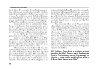 tos do Salmo 22 na narrativa da crucificação parece ex-cluir 
12 
o fato de que seu grito seja um simples intitulado, 
sugerindo a recitação inteira do Salmo que termina com 
o louvor. Ao contrário do orante do Salmo 22, Jesus, 
que não foi libertado por Deus da experiência da morte, 
entrega sua alma levando no coração a seguinte pergun-ta: 
“Meu Deus, meu Deus, por que me abandonaste?”. 
Abandonado por Deus ao poder mortífero daque-les 
que o condenaram, Jesus expressa também, com o 
seu “por quê?”, que, no cerne dessa experiência da não 
intervenção de Deus para libertá-lo, ele se sente no aban-dono 
de Deus, deixado por Ele, sem compreender por quê. 
Isso não significa que Jesus tenha deixado de de-positar 
toda a sua confiança e esperança em Deus. 
Como o orante do Salmo 22, Jesus se dirige 
a Deus como o único capaz de responder ao seu tormen-to, 
apesar do aparente abandono. Em seu coração, ele 
continua esperando, contra qualquer esperança: Deus 
permanecerá seu Deus, até mesmo na morte! 
Diferentemente do justo do Salmo 22, Jesus não 
suplica ao Pai que interceda em seu favor. Ele já o fizera 
no Jardim de Getsêmani: “Abba! (Pai)! Tudo é possível 
para ti: afasta de mim este cálice”. Mas numa total ade-são 
à vontade do Pai: “Contudo, não seja o que eu que-ro, 
e sim o que tu queres” (Mc 14, 36). O cálice não foi 
afastado e Jesus consentiu em beber, entregando-se ao 
misterioso desígnio de Deus. Na cruz, então, como pode-ria 
ele suplicar a Deus que o libertasse, que encerrasse o 
silêncio? Sua súplica não é mais um pedido urgente para 
que tal destino lhe fosse poupado. É, de certa maneira, 
o ato pelo qual ele expressa a tensão de todo o seu ser 
na direção Daquele que é o Amor de sua vida, Deus 
desejado à noite. 
Essa tensão de todo o ser de Jesus em direção 
a Deus adquire um caráter único. Por certo, como seus 
irmãos e irmãs israelitas, Jesus está visceralmente ligado 
ao Deus da Aliança. Mas, para ele, essa comunhão com 
o Deus vivo é de ordem única: ele é o Filho amado (cf. 
Mc 1,11; 9,7), que pode dizer em seu coração: “Abba! 
Pai!” (cf. Mc 14, 36); é aquele cujo ser e cuja vida identi-ficam- 
se com o anúncio do Reino de Deus por vir. Nessa 
perspectiva, ao mesmo tempo em que é solidário com 
todos os pobres e perseguidos que enviaram a Deus suas 
súplicas confiantes, o sofrimento vivido por Jesus crucifi-cado 
em sua relação com Deus se revela muito peculiar: 
é o sofrimento do Filho. 
IHU On-Line – Como Deus se revela no grito de 
abandono do Filho? Como, a partir do clamor de 
Jesus na Cruz, podemos ouvir o Deus que está em 
silêncio e, ainda, qual o significado do silêncio 
de Deus diante da morte do Filho? 
 