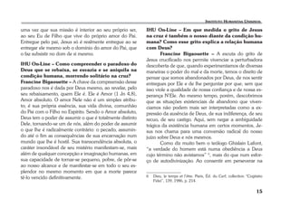 15 
uma vez que sua missão é interior ao seu próprio ser, 
ao seu Eu de Filho que vive do próprio amor do Pai. 
Entregue pelo pai, Jesus só é realmente entregue ao se 
entregar ele mesmo sob o domínio do amor do Pai, que 
o faz subsistir no dom de si mesmo. 
IHU On-Line – Como compreender o paradoxo do 
Deus que se rebaixa, se esvazia e se aniquila na 
condição humana, morrendo solitário na cruz? 
Francine Bigaouette – A chave da compreensão desse 
paradoxo nos é dada por Deus mesmo, ao revelar, pelo 
seu rebaixamento, quem Ele é. Ele é Amor (1 Jn 4,8), 
Amor absoluto. O amor Nele não é um simples atribu-to; 
é sua própria essência, sua vida divina, comunhão 
do Pai com o Filho no Espírito. Sendo o Amor absoluto, 
Deus tem o poder de assumir o que é totalmente distinto 
Dele, tornando-se um de nós, além do poder de assumir 
o que lhe é radicalmente contrário: o pecado, assumin-do 
até o fim as consequências de sua encarnação num 
mundo que lhe é hostil. Sua transcendência absoluta, o 
caráter insondável de seu mistério manifestam-se, mais 
além de qualquer concepção e imaginação humanas, em 
sua capacidade de tornar-se pequeno, pobre, de pôr-se 
ao nosso alcance e de manifestar-se em todo o seu es-plendor 
no mesmo momento em que a morte parece 
tê-lo vencido definitivamente. 
IHU On-Line – Em que medida o grito de Jesus 
na cruz é também o nosso diante da condição hu-mana? 
Como esse grito explica a relação humana 
com Deus? 
Francine Bigaouette – A escuta do grito de 
Jesus crucificado nos permite vivenciar a perturbadora 
descoberta de que, quando experimentamos de diversas 
maneiras o poder do mal e da morte, temos o direito de 
pensar que somos abandonados por Deus, de nos sentir 
entregues por Ele e de lhe perguntar por que, sem que 
isso viole a qualidade de nossa confiança e de nossa es-perança 
N’Ele. Ao mesmo tempo, porém, descobrimos 
que as situações existenciais de abandono que viven-ciamos 
não podem mais ser interpretadas como a ex-pressão 
da ausência de Deus, de sua indiferença, de seu 
recuo, de seu castigo. Aqui, sem negar a ambiguidade 
trágica da existência humana em certos momentos, Je-sus 
nos chama para uma conversão radical do nosso 
juízo sobre Deus e nós mesmos. 
Como diz muito bem o teólogo Ghislain Lafont, 
“a verdade do homem está numa obediência a Deus 
cujo término não avistamos” 6, mais do que num esfor-ço 
de autodivinização. Ao consentir em perseverar na 
6 Dieu, le temps et l’être. Paris, Éd. du Cerf, collection “Cogitatio 
Fidei”, 139, 1986, p. 214. 
 