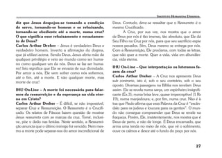 27 
diz que Jesus despojou-se tomando a condição 
de servo, tornando-se homem e se rebaixando, 
tornando-se obediente até a morte, numa cruz? 
O que significa esse rebaixamento e esvaziamen-to 
de Deus? 
Carlos Arthur Dreher – Jesus é verdadeiro Deus e 
verdadeiro homem. Inverto a afirmação do dogma, 
que já utilizei acima. Sendo Deus, Jesus abriu mão de 
qualquer privilégio e veio ao mundo como ser huma-no 
como qualquer um de nós. Deus se faz ser huma-no! 
Isto significa que Ele se esvazia de sua divindade. 
Por amor a nós, Ele vem sofrer como nós sofremos, 
até o fim, até a morte. E não qualquer morte, mas 
morte de cruz! 
IHU On-Line – A morte foi necessária para falar-mos 
da ressurreição e da esperança na vida eter-na 
em Cristo? 
Carlos Arthur Dreher – É difícil, se não impossível, 
separar Cruz e Ressurreição. O Ressurreto é o Crucifi-cado. 
Os relatos de Páscoa fazem questão de mostrar 
Jesus ressurreto com as marcas da cruz. Tomé, inclusi-ve, 
põe o dedo nas feridas. Neste sentido, a Ressurrei-ção 
anuncia que o último inimigo foi vencido. Nem mes-mo 
a morte pode separar-nos do amor incondicional de 
Deus. Contudo, deve-se ressaltar que o Ressurreto é o 
mesmo Crucificado. 
A Cruz, por sua vez, nos mostra que o amor 
de Deus por nós é tão imenso, tão absoluto, que Ele dá 
Seu Filho na Cruz por nós, para que seu sacrifício expie 
nossos pecados. Sim, Deus mesmo se entrega por nós. 
Com a Ressurreição, Ele proclama, com todas as letras, 
que não quer a morte. Quer a vida, vida em abundân-cia, 
vida eterna. 
IHU On-Line – Que interpretação os luteranos fa-zem 
da cruz? 
Carlos Arthur Dreher – A Cruz nos apresenta Deus 
sub contrario, isto é, sob o seu contrário, sob o seu 
oposto. Diversas passagens na Bíblia nos revelam Deus 
assim. Ele se revela numa sarça, um espinheiro insignifi-cante 
(Êx 3); numa brisa leve, quase imperceptível (1 Rs 
19); numa manjedoura; e, por fim, numa cruz. Não é à 
toa que Paulo afirma que essa Palavra da Cruz é “escân-dalo 
para os judeus e loucura para os gentios”. O mun-do 
não consegue compreender que Deus se revele na 
fraqueza. Porém, Ele, insistentemente, nos mostra que é 
Deus de perto, e não de longe. É Deus encarnado, que 
arma uma tenda no meio de nós, que vê o sofrimento, 
ouve os calmos e desce até o fundo do poço por nós. 
 