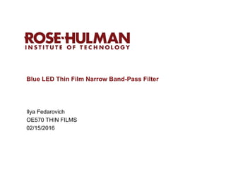 Blue LED Thin Film Narrow Band-Pass Filter
Ilya Fedarovich
OE570 THIN FILMS
02/15/2016
 
