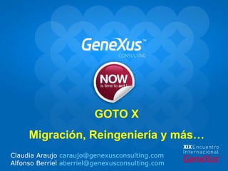 Claudia Araujo  [email_address]   Alfonso Berriel  [email_address] GOTO X Migración, Reingeniería y más… 