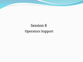 Session 8
Operators Support
 
