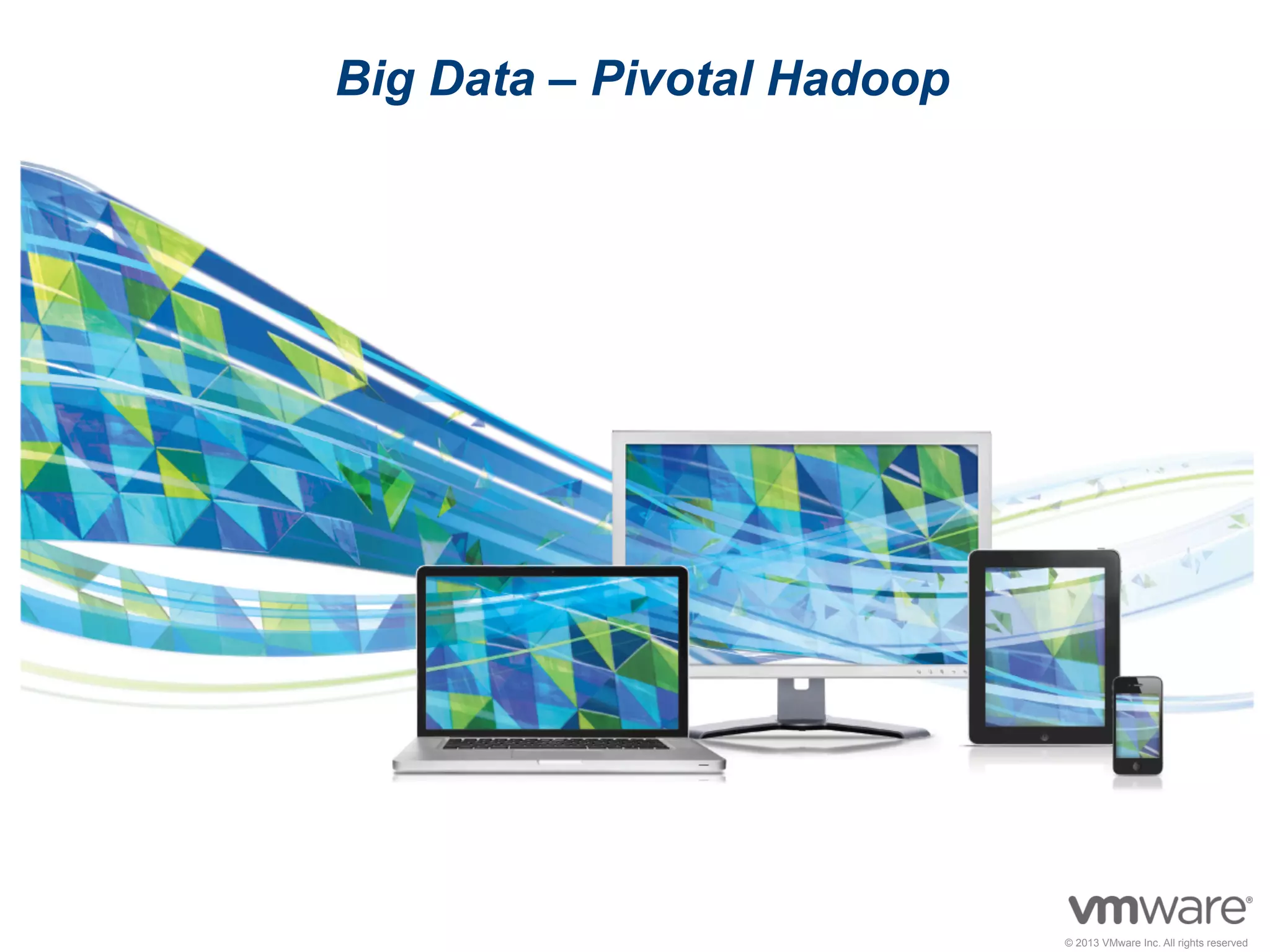 © 2009 VMware Inc. All rights reserved
Confidential
© 2011 VMware Inc. All rights reserved© 2013 VMware Inc. All rights reserved
Big Data – Pivotal Hadoop
 