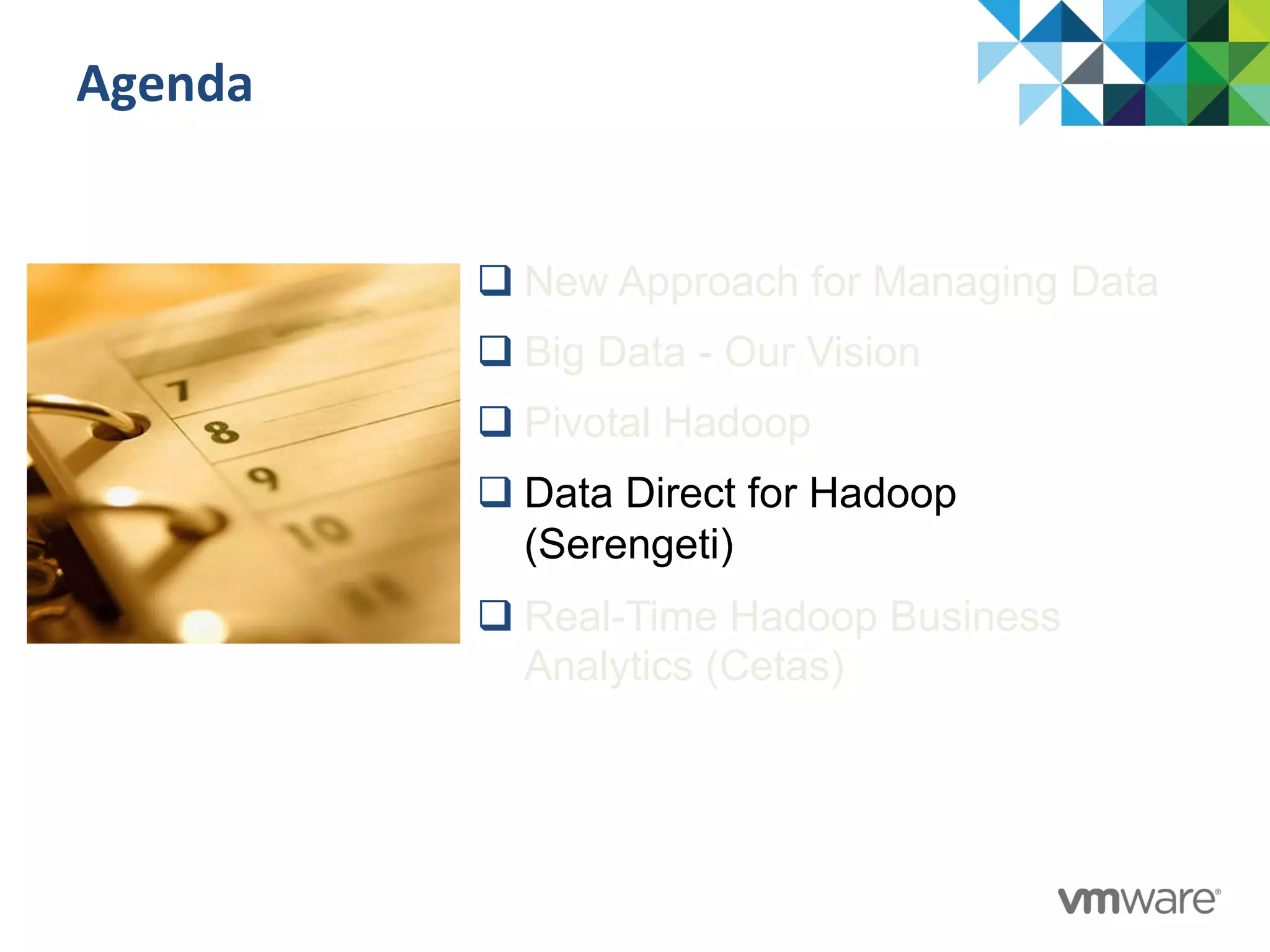Agenda	
  
q New Approach for Managing Data
q Big Data - Our Vision
q Pivotal Hadoop
q Data Direct for Hadoop
(Serengeti)
q Real-Time Hadoop Business
Analytics (Cetas)
 
