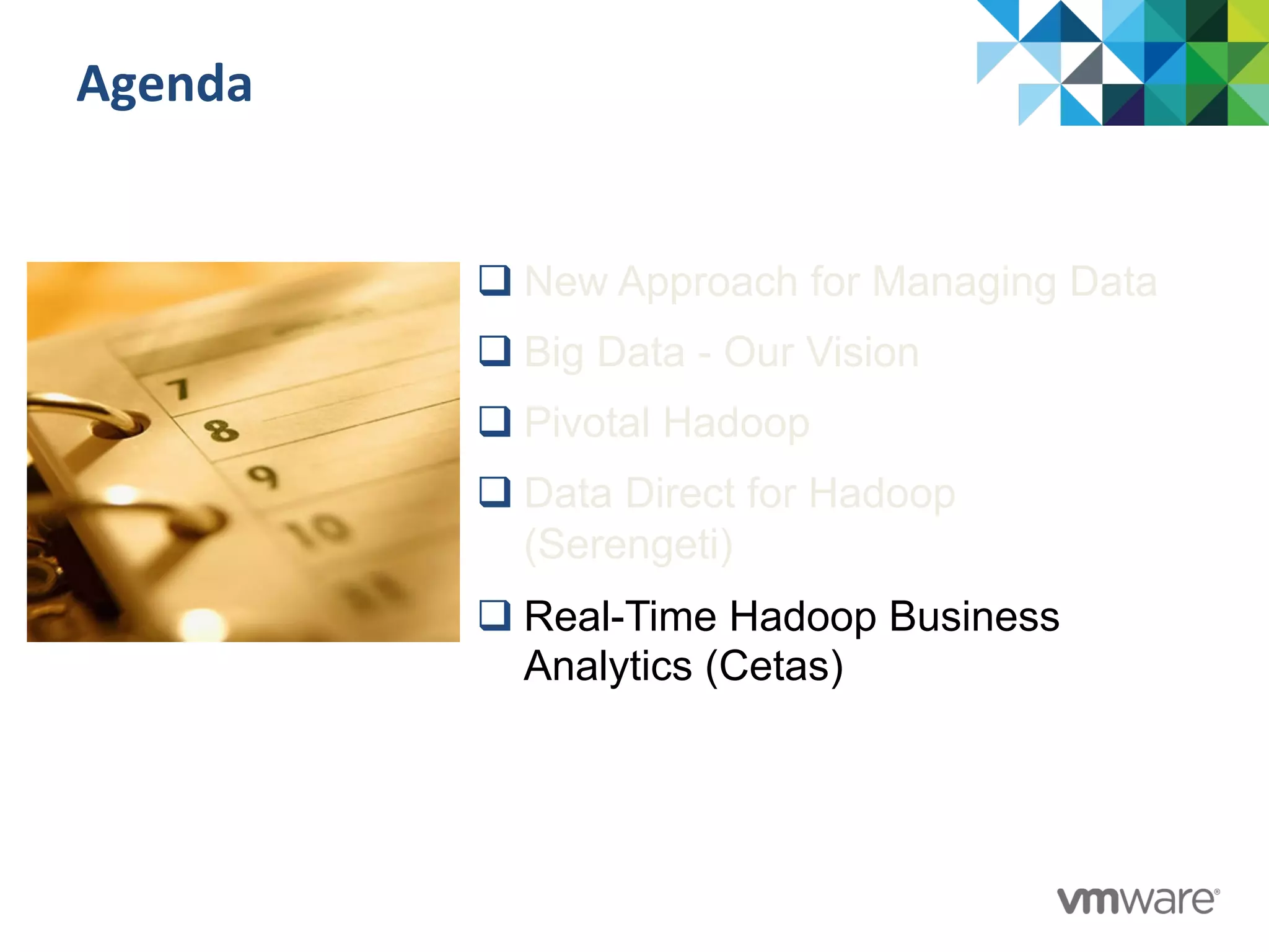 Agenda	
  
q New Approach for Managing Data
q Big Data - Our Vision
q Pivotal Hadoop
q Data Direct for Hadoop
(Serengeti)
q Real-Time Hadoop Business
Analytics (Cetas)
 