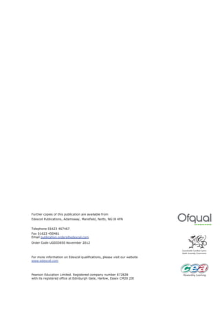 Further copies of this publication are available from
Edexcel Publications, Adamsway, Mansfield, Notts, NG18 4FN
Telephone 01623 467467
Fax 01623 450481
Email publication.orders@edexcel.com
Order Code UG033850 November 2012

For more information on Edexcel qualifications, please visit our website
www.edexcel.com

Pearson Education Limited. Registered company number 872828
with its registered office at Edinburgh Gate, Harlow, Essex CM20 2JE

 