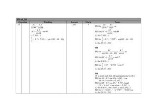 1MA0_2H
 Question                   Working                      Answer   Mark                           Notes
24             AC        8.7                              29.3     5               AC       8.7
                    =                                                    M1 for        =          oe
             sin 49 sin 64                                                       sin 49 sin 64
                     8 .7                                                                8 .7
             AC =           × sin 49                                     M1 for (AC =)          × sin 49
                   sin 64                                                               sin 64
            (= 7.305…)                                                   A1 for 7.3(05…)
             1                                                                   1
                × 8.7 × 7.305... × sin (180 – 64 – 49)                   M1 for × 8.7 × ‘7.305’ × sin(180 – 64 – 49)
             2                                                                   2
                                                                         A1 for 29.19 – 29.3

                                                                         OR
                                                                                         BC               8.7
                                                                         M1 for                       =       oe
                                                                                 sin(180 − 64 − 49) sin 64
                                                                                           8 .7
                                                                         M1 for (BC =)          × sin'67'
                                                                                         sin 64
                                                                         A1 for 8.9(10...)
                                                                                 1
                                                                         M1 for × 8.7 × ‘8.910’ × sin 49
                                                                                 2
                                                                         A1 for 29.19 – 29.3

                                                                         OR
                                                                         (X is point such that AX is perpendicular to BC)
                                                                         M1 for AX = 8.7×sin 49 (= 6.565…) or
                                                                             XB = 8.7×cos 49 (= 5.707...)
                                                                         M1 for XB = 8.7×cos 49 (= 5.707...) and
                                                                             CX = ‘6.565’ ÷ tan 64 oe (= 3.202…)
                                                                         A1 for 8.9(10...) or 5.7(07...) and 3.2(02...)
                                                                         M1 for ½ × ‘6.565…’ × (‘5.707’ + ‘3.202’) oe
                                                                         A1 for 29.19 – 29.3
 