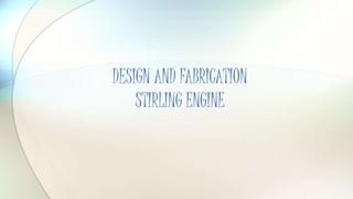 DESIGN AND FABRICATION
STIRLING ENGINE
 