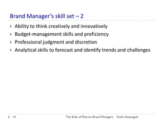 Brand Manager’s skill set – 2
Vivek HattangadiThe Role of Pharma Brand Managers14
 Ability to think creatively and innova...