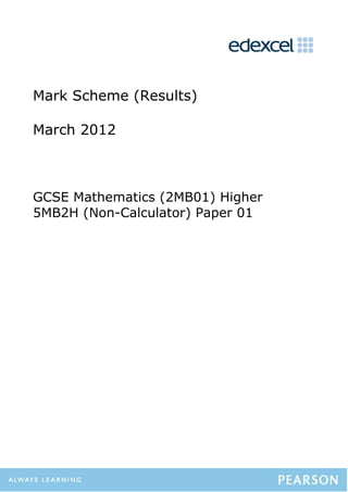 Mark Scheme (Results)

March 2012



GCSE Mathematics (2MB01) Higher
5MB2H (Non-Calculator) Paper 01
 