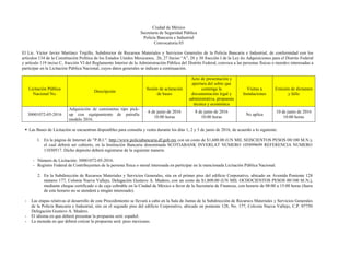 Ciudad de México
Secretaría de Seguridad Pública
Policía Bancaria e Industrial
Convocatoria 03
El Lic. Víctor Javier Martínez Trujillo, Subdirector de Recursos Materiales y Servicios Generales de la Policía Bancaria e Industrial, de conformidad con los
artículos 134 de la Constitución Política de los Estados Unidos Mexicanos, 26, 27 Inciso “A”, 28 y 30 fracción I de la Ley de Adquisiciones para el Distrito Federal
y artículo 119 inciso C, fracción VI del Reglamento Interior de la Administración Pública del Distrito Federal, convoca a las personas físicas o morales interesadas a
participar en la Licitación Pública Nacional, cuyos datos generales se indican a continuación.
Licitación Pública
Nacional No.
Descripción
Sesión de aclaración
de bases
Acto de presentación y
apertura del sobre que
contenga la
documentación legal y
administrativa, propuesta
técnica y económica
Visitas a
Instalaciones
Emisión de dictamen
y fallo
30001072-05-2016
Adquisición de camionetas tipo pick-
up con equipamiento de patrulla
modelo 2016.
6 de junio de 2016
10:00 horas
8 de junio de 2016
10:00 horas
No aplica
10 de junio de 2016
10:00 horas
 Las Bases de Licitación se encuentran disponibles para consulta y venta durante los días 1, 2 y 3 de junio de 2016, de acuerdo a lo siguiente:
1. En la página de Internet de "P.B.I.": http://www.policiabancaria.df.gob.mx con un costo de $1,600.00 (UN MIL SEISCIENTOS PESOS 00/100 M.N.),
el cual deberá ser cubierto, en la Institución Bancaria denominada SCOTIABANK INVERLAT NUMERO 105899699 REFERENCIA NUMERO
11030517. Dicho depósito deberá registrarse de la siguiente manera:
- Número de Licitación: 30001072-05-2016.
- Registro Federal de Contribuyentes de la persona física o moral interesada en participar en la mencionada Licitación Pública Nacional.
2. En la Subdirección de Recursos Materiales y Servicios Generales, sita en el primer piso del edificio Corporativo, ubicado en Avenida Poniente 128
número 177, Colonia Nueva Vallejo, Delegación Gustavo A. Madero, con un costo de $1,800.00 (UN MIL OCHOCIENTOS PESOS 00/100 M.N.),
mediante cheque certificado o de caja cobrable en la Ciudad de México a favor de la Secretaría de Finanzas, con horario de 08:00 a 15:00 horas (fuera
de este horario no se atenderá a ningún interesado).
- Las etapas relativas al desarrollo de este Procedimiento se llevará a cabo en la Sala de Juntas de la Subdirección de Recursos Materiales y Servicios Generales
de la Policía Bancaria e Industrial, sito en el segundo piso del edificio Corporativo, ubicado en poniente 128, No. 177, Colonia Nueva Vallejo, C.P. 07750
Delegación Gustavo A. Madero.
- El idioma en que deberá presentar la propuesta será: español.
- La moneda en que deberá cotizar la propuesta será: peso mexicano.
 