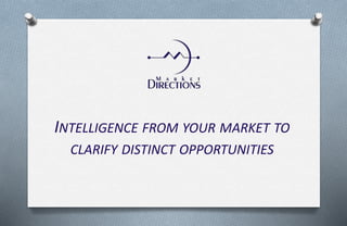 INTELLIGENCE FROM YOUR MARKET TO
CLARIFY DISTINCT OPPORTUNITIES
 