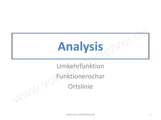 www.vom-mathelehrer.de
Analysis
Umkehrfunktion
Funktionenschar
Ortslinie
www.vom-mathelehrer.de 1
 