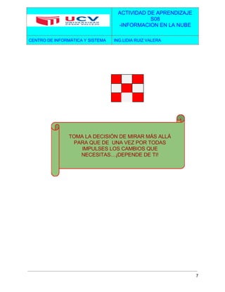  
 
ACTIVIDAD DE APRENDIZAJE 
S08 
­INFORMACION EN LA NUBE  
CENTRO DE INFORMÁTICA Y SISTEMA  ING.LIDIA RUIZ VALERA 
 
 
 
 
 
     
     
     
 
7 
 