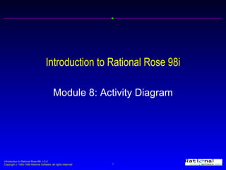 Introduction to Rational Rose 98i Module 8: Activity Diagram 