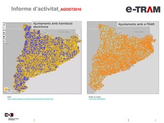 Ajuntaments amb tramitació
electrònica
Informe d’activitat_AGOST2016
Font:
http://www.geolocal.cat/geoLocal/visorAOC/visorAOC.jsp
Enllaç al mapa:
http://bit.ly/2cqNln9
Ajuntaments amb e-TRAM
 