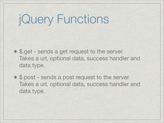 jQuery Functions
$.get - sends a get request to the server.  
Takes a url, optional data, success handler and
data type.

$.post - sends a post request to the server.  
Takes a url, optional data, success handler and
data type.

 