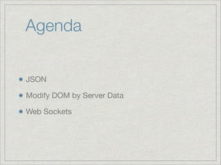 Agenda
JSON

Modify DOM by Server Data

Web Sockets

 