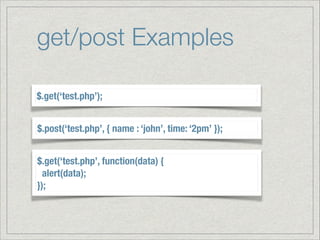 get/post Examples
$.get(‘test.php’);
$.post(‘test.php’, { name : ‘john’, time: ‘2pm’ });
$.get(‘test.php’, function(data) {
alert(data); 
});

 