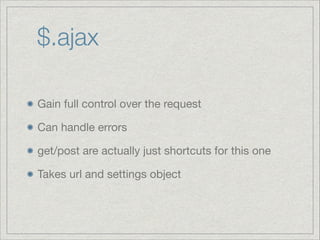 $.ajax
Gain full control over the request

Can handle errors

get/post are actually just shortcuts for this one

Takes url and settings object

 
