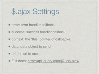 $.ajax Settings
error: error handler callback

success: success handler callback

context: the ‘this’ pointer of callbacks

data: data object to send

url: the url to use

Full docs: http://api.jquery.com/jQuery.ajax/

 
