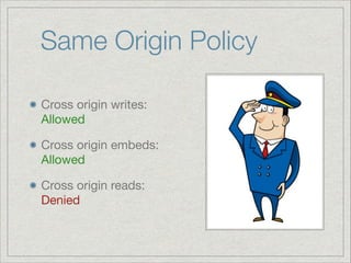 Same Origin Policy
Cross origin writes:
Allowed

Cross origin embeds:  
Allowed

Cross origin reads: 
Denied

 