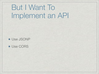 But I Want To
Implement an API
Use JSONP

Use CORS

 