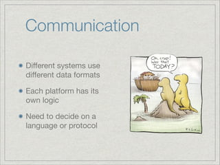 Communication
Diﬀerent systems use
diﬀerent data formats

Each platform has its
own logic

Need to decide on a
language or protocol

 